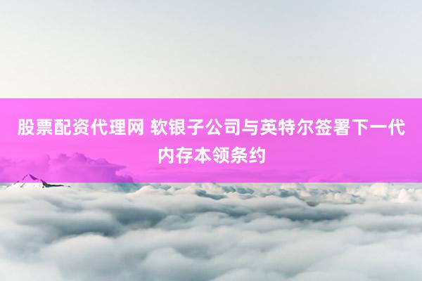 股票配资代理网 软银子公司与英特尔签署下一代内存本领条约
