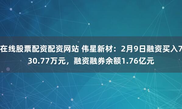 在线股票配资配资网站 伟星新材：2月9日融资买入730.77万元，融资融券余额1.76亿元