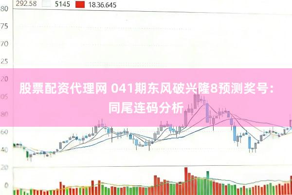股票配资代理网 041期东风破兴隆8预测奖号：同尾连码分析