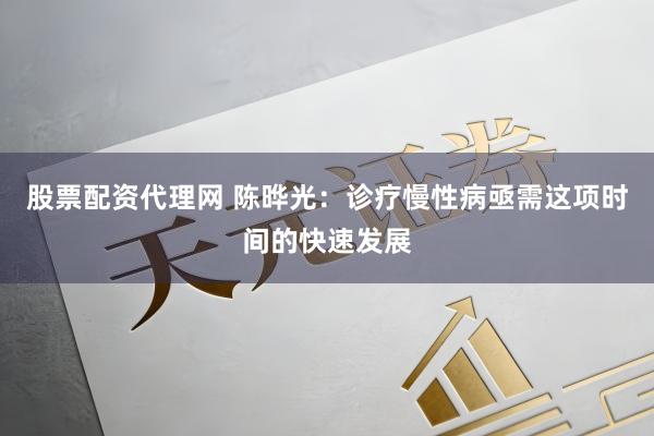 股票配资代理网 陈晔光：诊疗慢性病亟需这项时间的快速发展