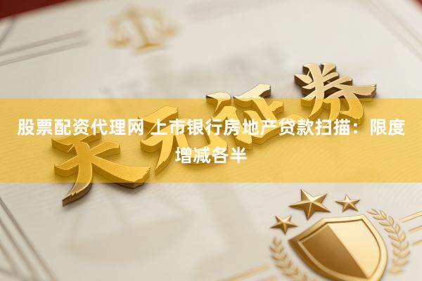 股票配资代理网 上市银行房地产贷款扫描：限度增减各半