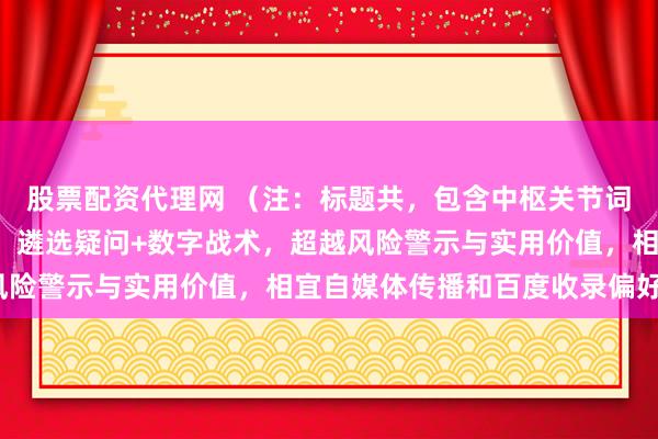 股票配资代理网 （注：标题共，包含中枢关节词“股票炒股配资开户”，遴选疑问+数字战术，超越风险警示与实用价值，相宜自媒体传播和百度收录偏好。）