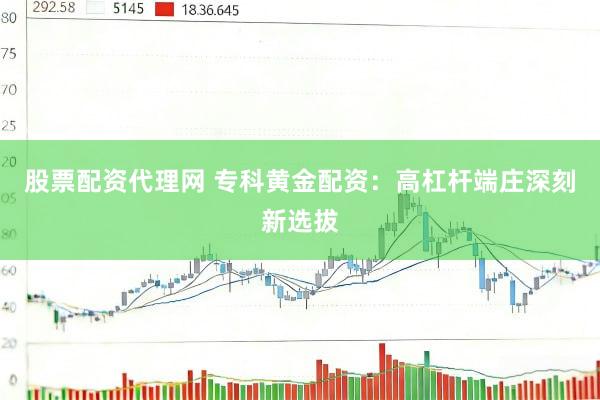 股票配资代理网 专科黄金配资：高杠杆端庄深刻新选拔